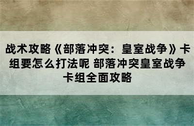 战术攻略《部落冲突：皇室战争》卡组要怎么打法呢 部落冲突皇室战争卡组全面攻略